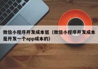 微信小程序开发成本低（微信小程序开发成本是开发一个app成本的）